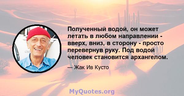 Полученный водой, он может летать в любом направлении - вверх, вниз, в сторону - просто перевернув руку. Под водой человек становится архангелом.