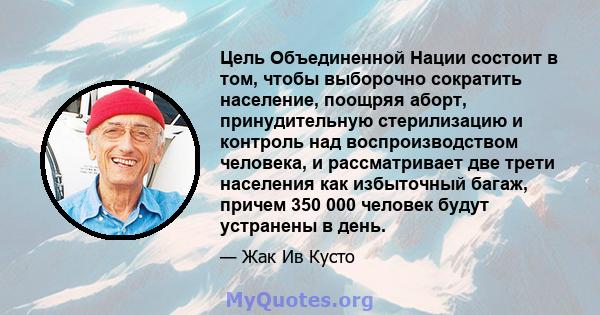 Цель Объединенной Нации состоит в том, чтобы выборочно сократить население, поощряя аборт, принудительную стерилизацию и контроль над воспроизводством человека, и рассматривает две трети населения как избыточный багаж,