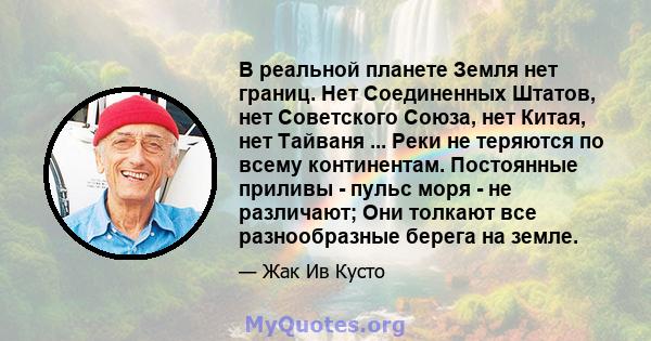 В реальной планете Земля нет границ. Нет Соединенных Штатов, нет Советского Союза, нет Китая, нет Тайваня ... Реки не теряются по всему континентам. Постоянные приливы - пульс моря - не различают; Они толкают все