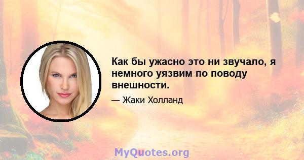 Как бы ужасно это ни звучало, я немного уязвим по поводу внешности.