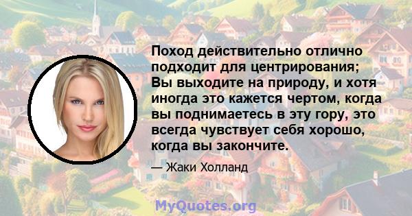 Поход действительно отлично подходит для центрирования; Вы выходите на природу, и хотя иногда это кажется чертом, когда вы поднимаетесь в эту гору, это всегда чувствует себя хорошо, когда вы закончите.