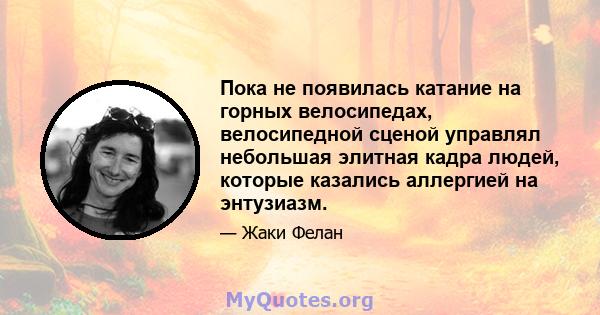 Пока не появилась катание на горных велосипедах, велосипедной сценой управлял небольшая элитная кадра людей, которые казались аллергией на энтузиазм.