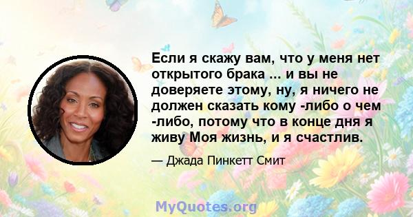 Если я скажу вам, что у меня нет открытого брака ... и вы не доверяете этому, ну, я ничего не должен сказать кому -либо о чем -либо, потому что в конце дня я живу Моя жизнь, и я счастлив.