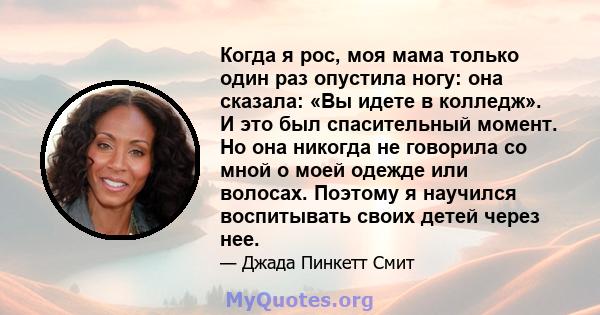 Когда я рос, моя мама только один раз опустила ногу: она сказала: «Вы идете в колледж». И это был спасительный момент. Но она никогда не говорила со мной о моей одежде или волосах. Поэтому я научился воспитывать своих