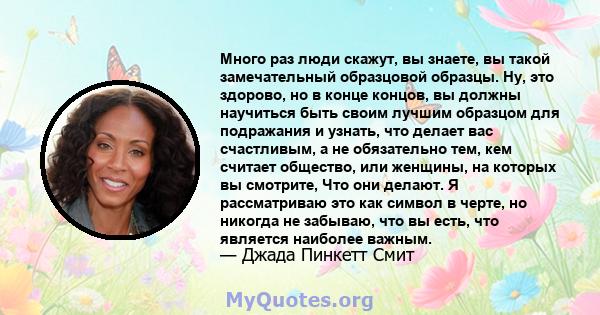 Много раз люди скажут, вы знаете, вы такой замечательный образцовой образцы. Ну, это здорово, но в конце концов, вы должны научиться быть своим лучшим образцом для подражания и узнать, что делает вас счастливым, а не