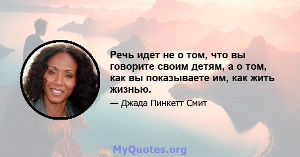 Речь идет не о том, что вы говорите своим детям, а о том, как вы показываете им, как жить жизнью.