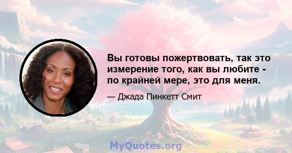 Вы готовы пожертвовать, так это измерение того, как вы любите - по крайней мере, это для меня.