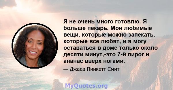 Я не очень много готовлю. Я больше пекарь. Мои любимые вещи, которые можно запекать, которые все любят, и я могу оставаться в доме только около десяти минут,-это 7-й пирог и ананас вверх ногами.