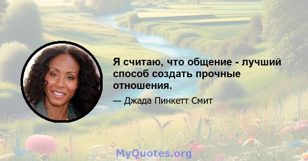 Я считаю, что общение - лучший способ создать прочные отношения.