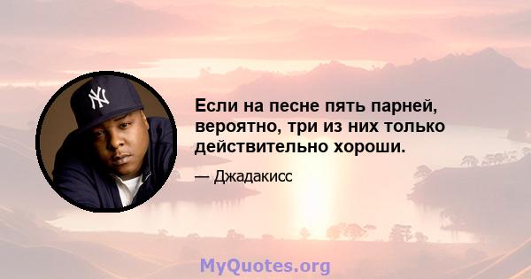 Если на песне пять парней, вероятно, три из них только действительно хороши.