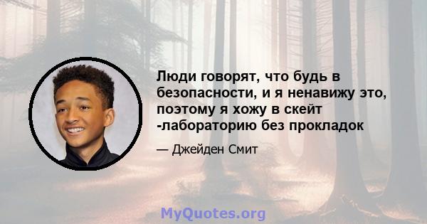 Люди говорят, что будь в безопасности, и я ненавижу это, поэтому я хожу в скейт -лабораторию без прокладок