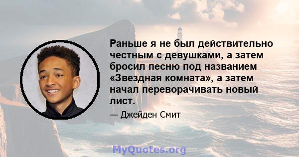 Раньше я не был действительно честным с девушками, а затем бросил песню под названием «Звездная комната», а затем начал переворачивать новый лист.