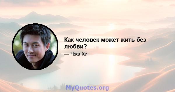 Как человек может жить без любви?