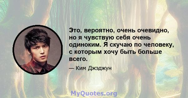 Это, вероятно, очень очевидно, но я чувствую себя очень одиноким. Я скучаю по человеку, с которым хочу быть больше всего.