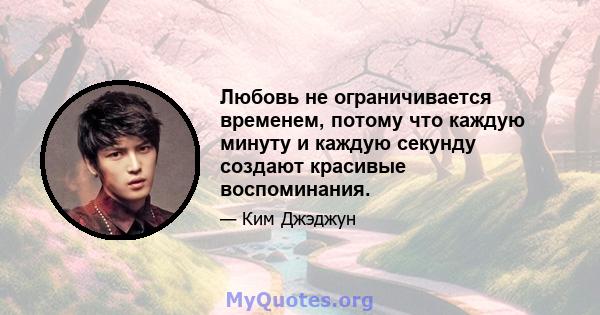 Любовь не ограничивается временем, потому что каждую минуту и ​​каждую секунду создают красивые воспоминания.