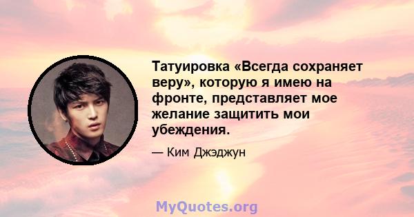 Татуировка «Всегда сохраняет веру», которую я имею на фронте, представляет мое желание защитить мои убеждения.