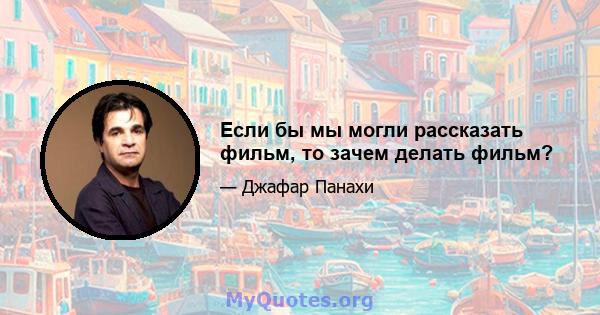 Если бы мы могли рассказать фильм, то зачем делать фильм?