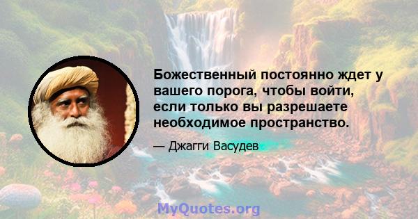 Божественный постоянно ждет у вашего порога, чтобы войти, если только вы разрешаете необходимое пространство.