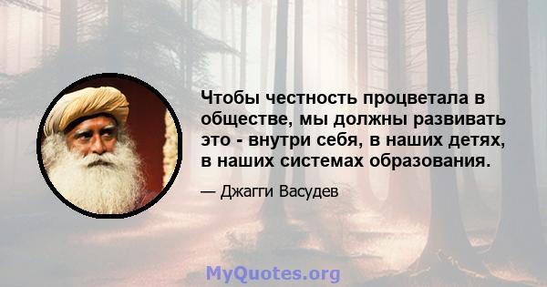 Чтобы честность процветала в обществе, мы должны развивать это - внутри себя, в наших детях, в наших системах образования.