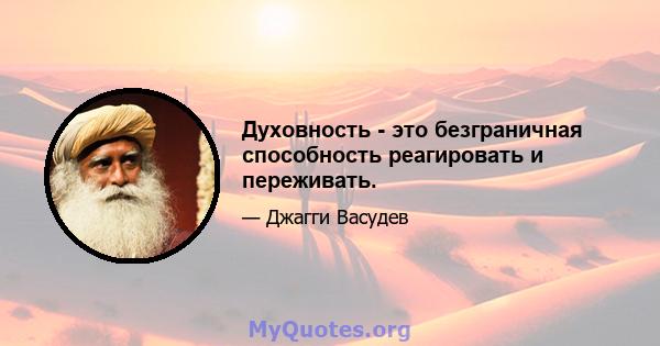 Духовность - это безграничная способность реагировать и переживать.