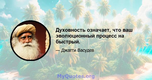 Духовность означает, что ваш эволюционный процесс на быстрый.