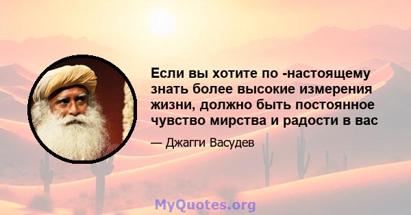 Если вы хотите по -настоящему знать более высокие измерения жизни, должно быть постоянное чувство мирства и радости в вас