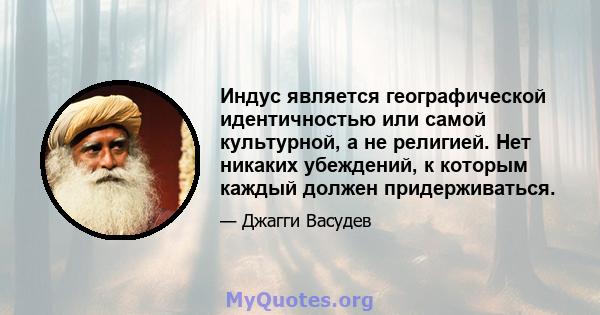 Индус является географической идентичностью или самой культурной, а не религией. Нет никаких убеждений, к которым каждый должен придерживаться.