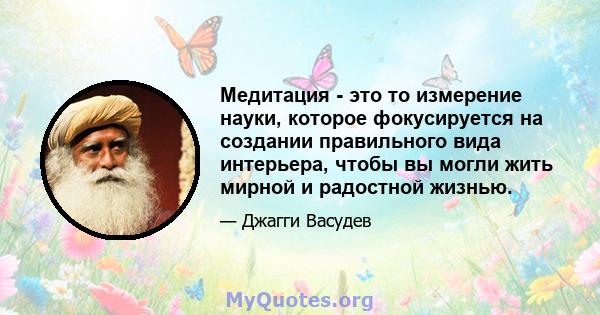 Медитация - это то измерение науки, которое фокусируется на создании правильного вида интерьера, чтобы вы могли жить мирной и радостной жизнью.