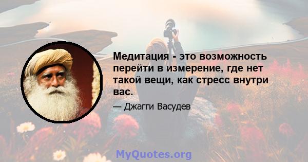 Медитация - это возможность перейти в измерение, где нет такой вещи, как стресс внутри вас.