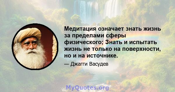 Медитация означает знать жизнь за пределами сферы физического; Знать и испытать жизнь не только на поверхности, но и на источнике.