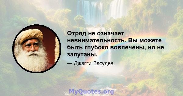 Отряд не означает невнимательность. Вы можете быть глубоко вовлечены, но не запутаны.