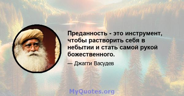 Преданность - это инструмент, чтобы растворить себя в небытии и стать самой рукой божественного.