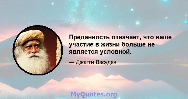 Преданность означает, что ваше участие в жизни больше не является условной.