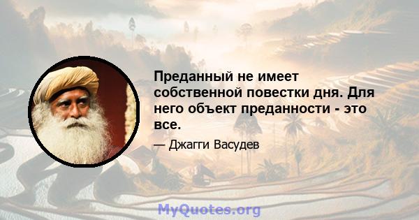 Преданный не имеет собственной повестки дня. Для него объект преданности - это все.