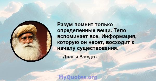 Разум помнит только определенные вещи. Тело вспоминает все. Информация, которую он несет, восходит к началу существования.