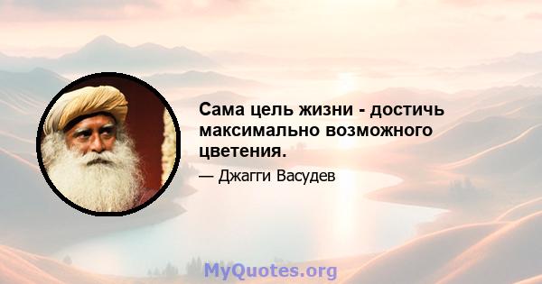 Сама цель жизни - достичь максимально возможного цветения.