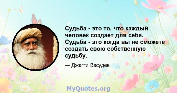 Судьба - это то, что каждый человек создает для себя. Судьба - это когда вы не сможете создать свою собственную судьбу.