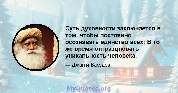 Суть духовности заключается в том, чтобы постоянно осознавать единство всех; В то же время отпраздновать уникальность человека.