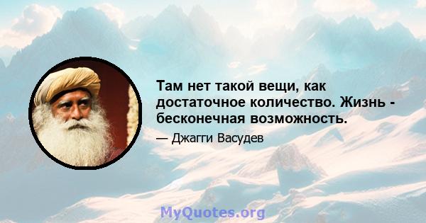 Там нет такой вещи, как достаточное количество. Жизнь - бесконечная возможность.