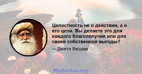 Целостность не о действии, а о его цели. Вы делаете это для каждого благополучия или для своей собственной выгоды?