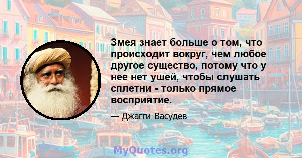 Змея знает больше о том, что происходит вокруг, чем любое другое существо, потому что у нее нет ушей, чтобы слушать сплетни - только прямое восприятие.