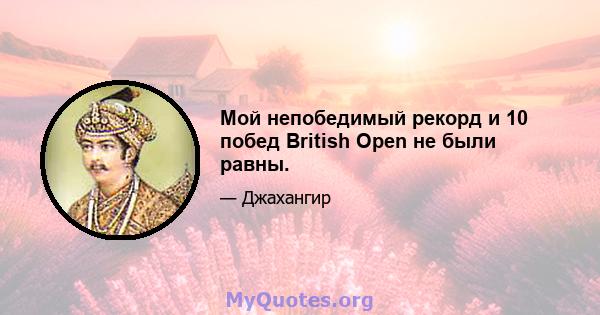 Мой непобедимый рекорд и 10 побед British Open не были равны.