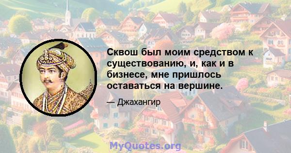 Сквош был моим средством к существованию, и, как и в бизнесе, мне пришлось оставаться на вершине.