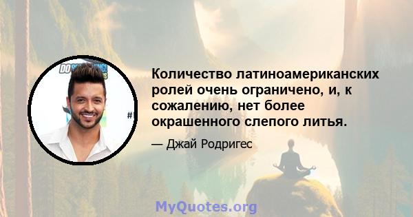 Количество латиноамериканских ролей очень ограничено, и, к сожалению, нет более окрашенного слепого литья.