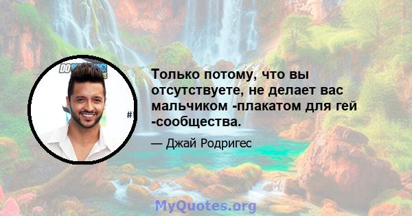 Только потому, что вы отсутствуете, не делает вас мальчиком -плакатом для гей -сообщества.