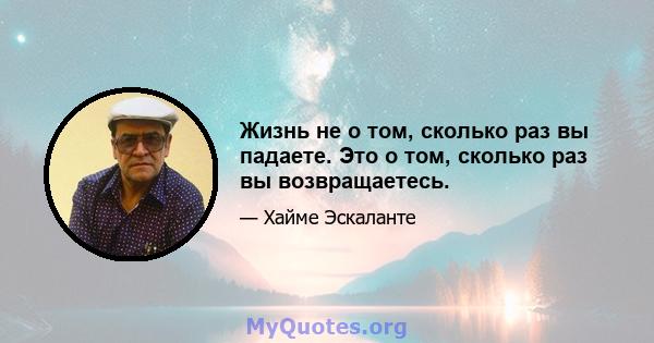 Жизнь не о том, сколько раз вы падаете. Это о том, сколько раз вы возвращаетесь.