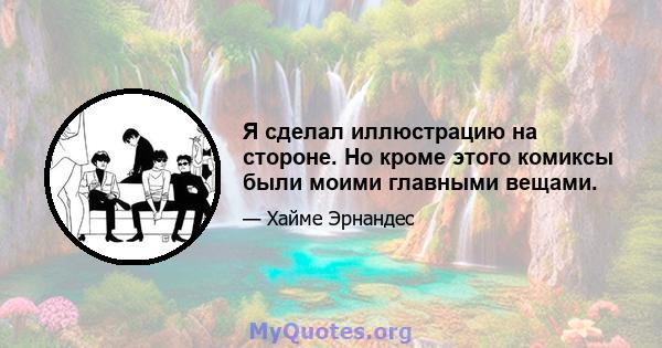 Я сделал иллюстрацию на стороне. Но кроме этого комиксы были моими главными вещами.