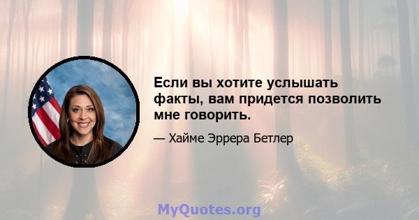 Если вы хотите услышать факты, вам придется позволить мне говорить.