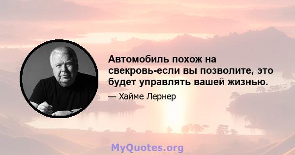 Автомобиль похож на свекровь-если вы позволите, это будет управлять вашей жизнью.