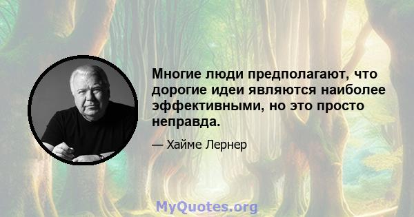 Многие люди предполагают, что дорогие идеи являются наиболее эффективными, но это просто неправда.